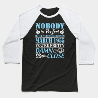 Nobody Is Perfect But If You Were Born In March 1955 You're Pretty Damn Close Baseball T-Shirt